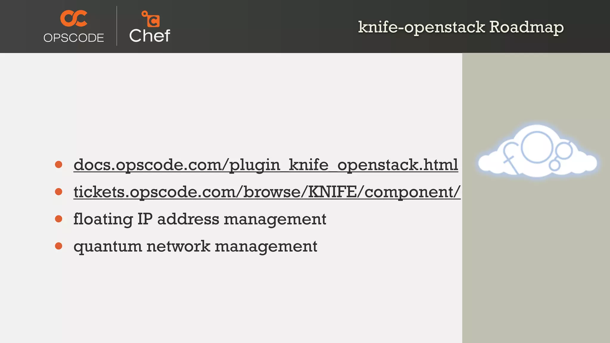 knife-openstack Roadmap
• docs.opscode.com/plugin_knife_openstack.html
• tickets.opscode.com/browse/KNIFE/component/
• floating IP address management
• quantum network management
 