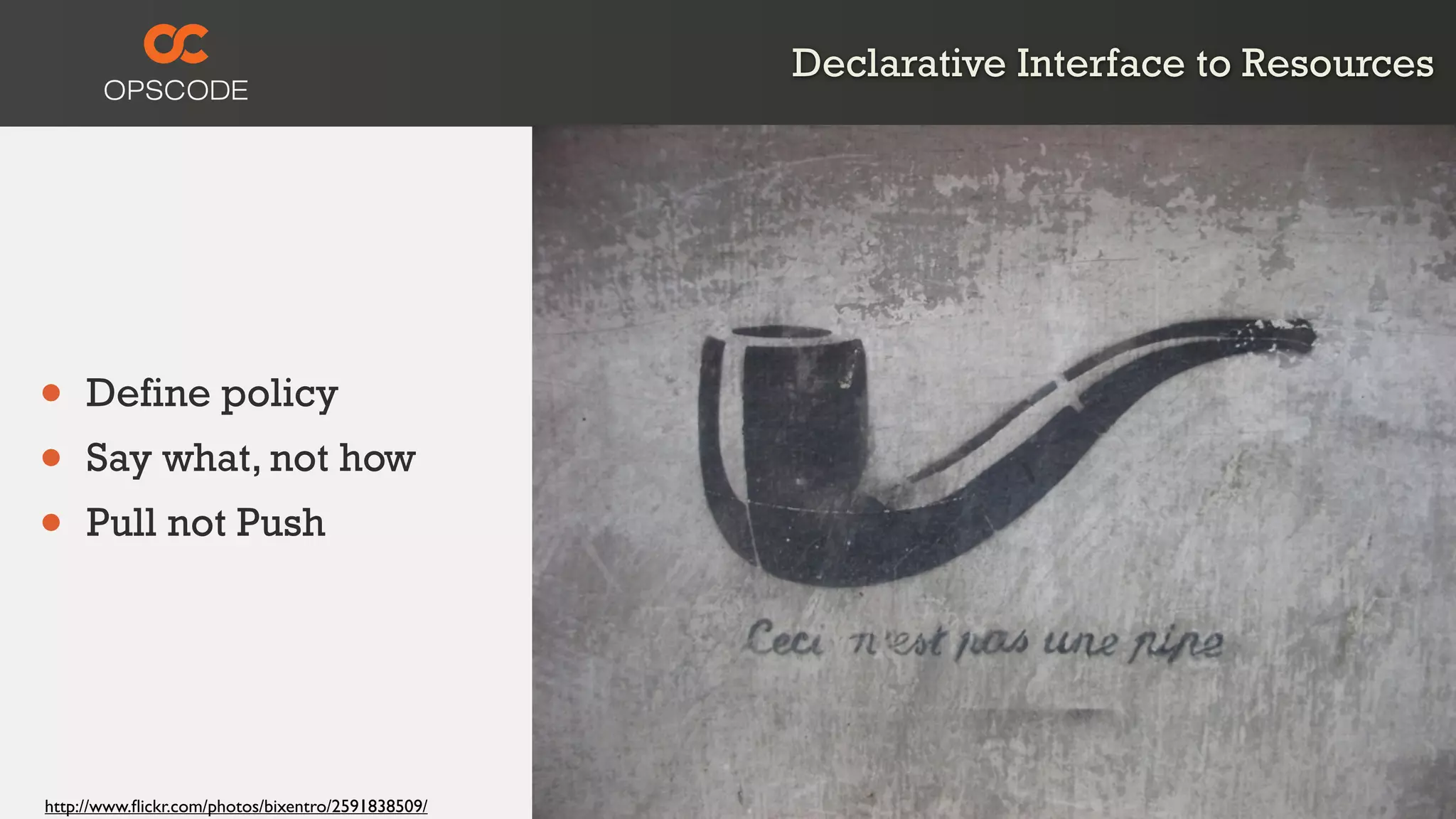Declarative Interface to Resources
• Define policy
• Say what, not how
• Pull not Push
http://www.ﬂickr.com/photos/bixentro/2591838509/
 