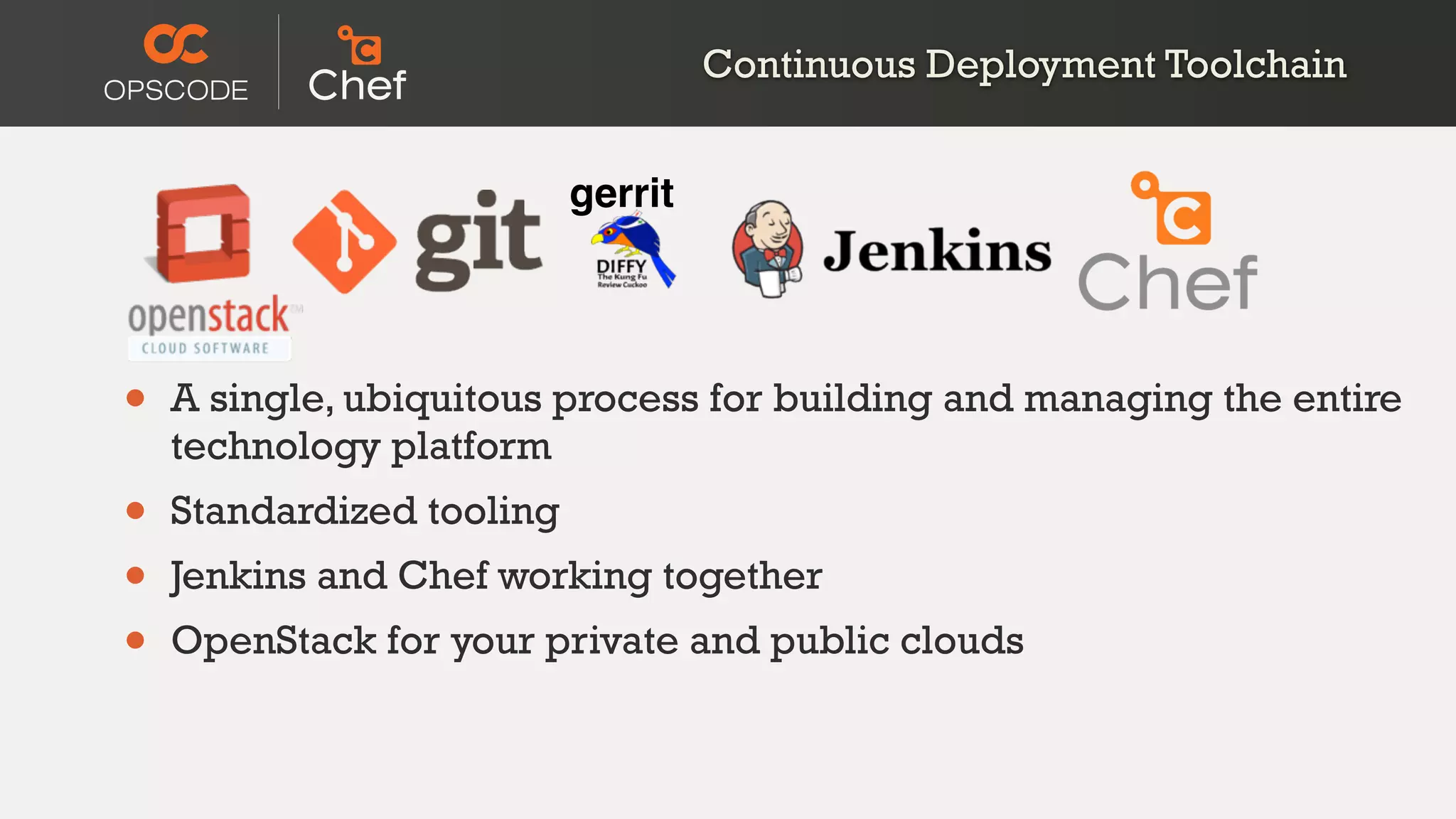 gerrit!
Continuous Deployment Toolchain
• A single, ubiquitous process for building and managing the entire
technology platform
• Standardized tooling
• Jenkins and Chef working together
• OpenStack for your private and public clouds
 
