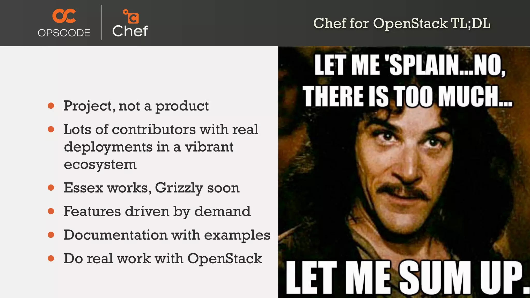 Chef for OpenStack TL;DL
• Project, not a product
• Lots of contributors with real
deployments in a vibrant
ecosystem
• Essex works, Grizzly soon
• Features driven by demand
• Documentation with examples
• Do real work with OpenStack
 
