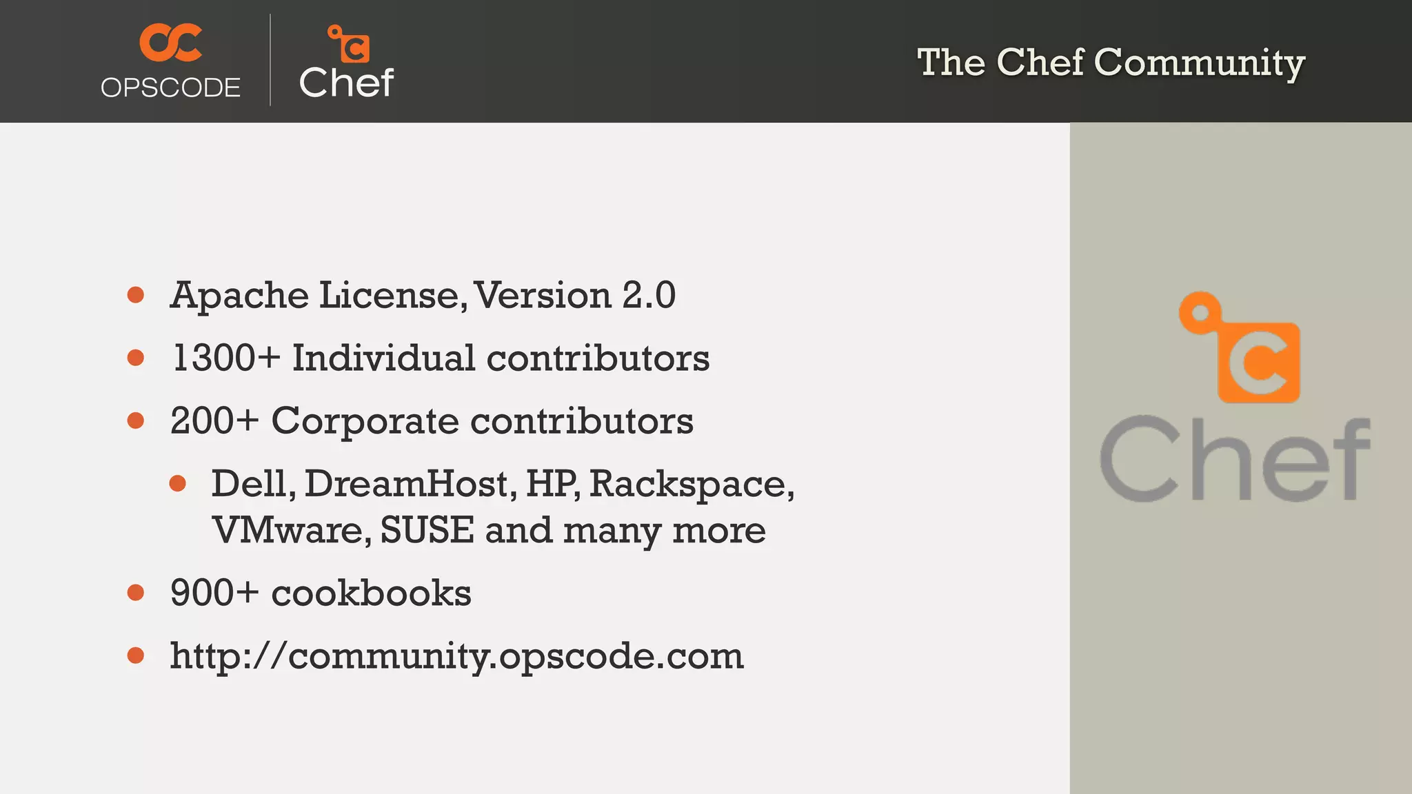 The Chef Community
• Apache License,Version 2.0
• 1300+ Individual contributors
• 200+ Corporate contributors
• Dell, DreamHost, HP, Rackspace,
VMware, SUSE and many more
• 900+ cookbooks
• http://community.opscode.com
 