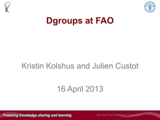 Kristin Kolshus and Julien Custot
16 April 2013
Dgroups at FAO
 