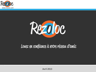 www.rezoloc.com




    facebook.com/Rezoloc          @Rezoloc   blog.rezoloc.com
                           Avril 2013
 