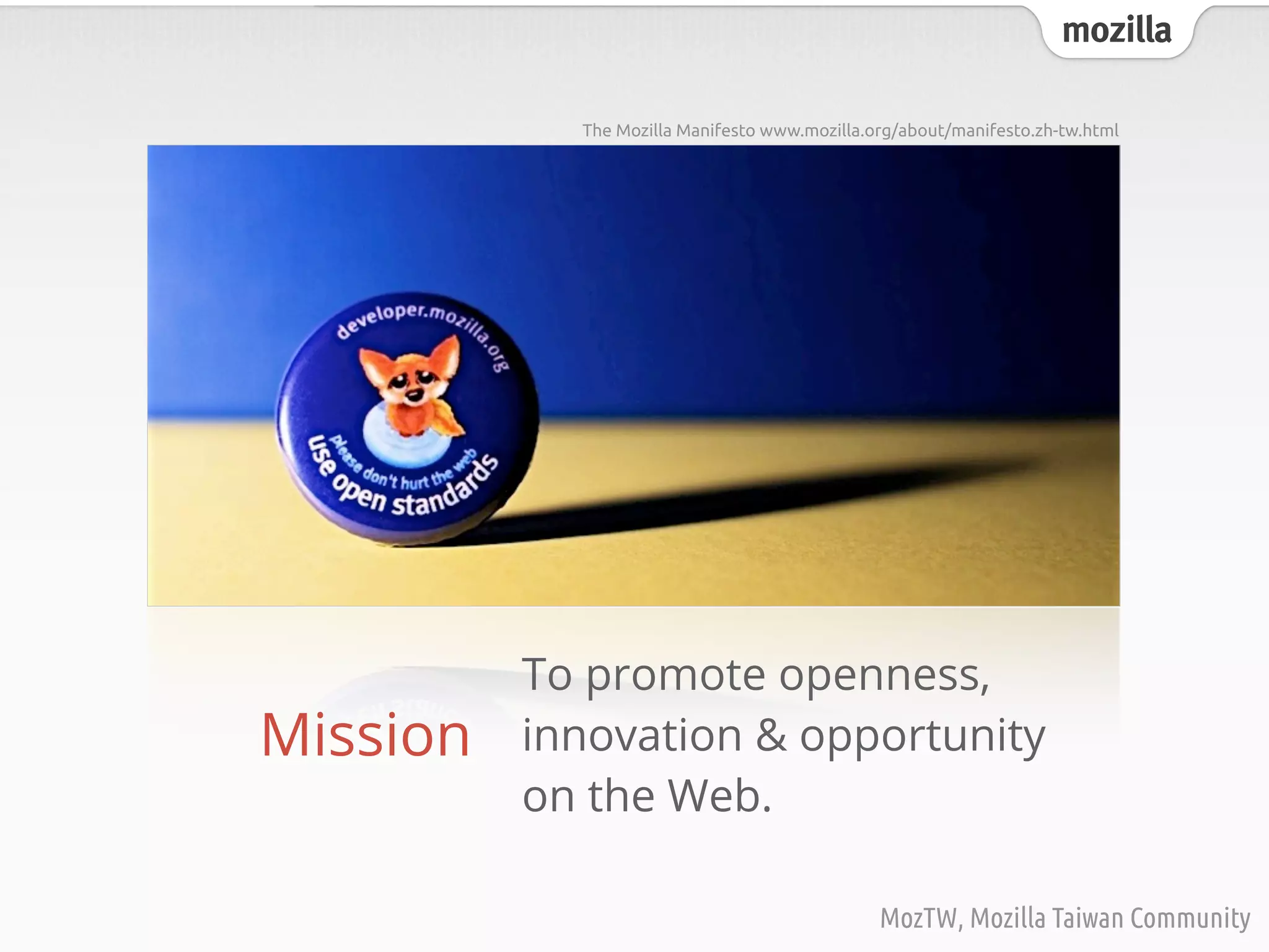 mozilla
MozTW, Mozilla Taiwan Community
Mission
To promote openness,
innovation & opportunity
on the Web.
The Mozilla Manifesto www.mozilla.org/about/manifesto.zh-tw.html
 