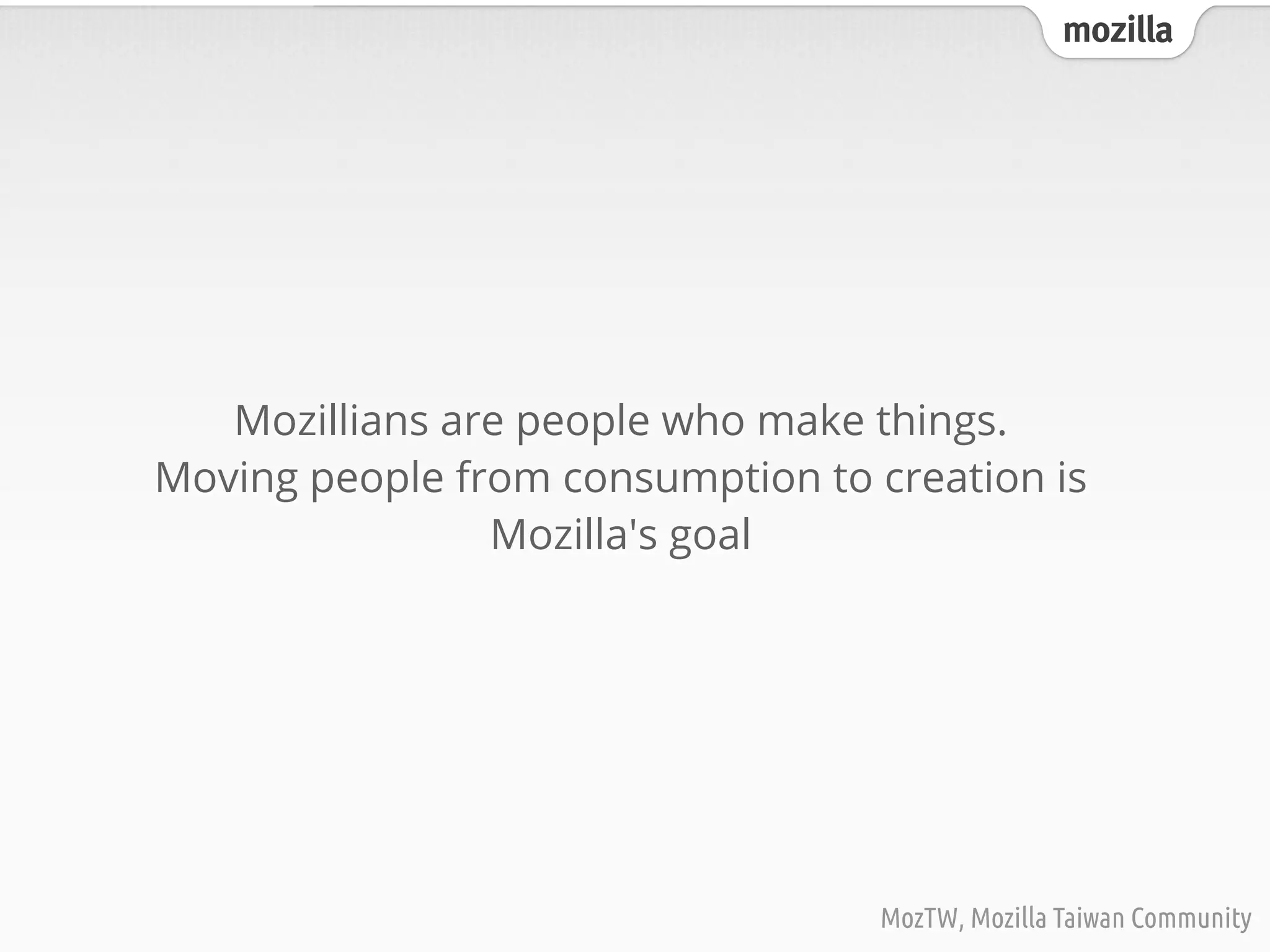 mozilla
MozTW, Mozilla Taiwan Community
Mozillians are people who make things.
Moving people from consumption to creation is
Mozilla's goal
 