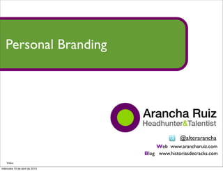 Personal Branding




                                              @alterarancha
                                    Web www.arancharuiz.com
                                Blog www.historiasdecracks.com
    Vídeo

miércoles 10 de abril de 2013
 