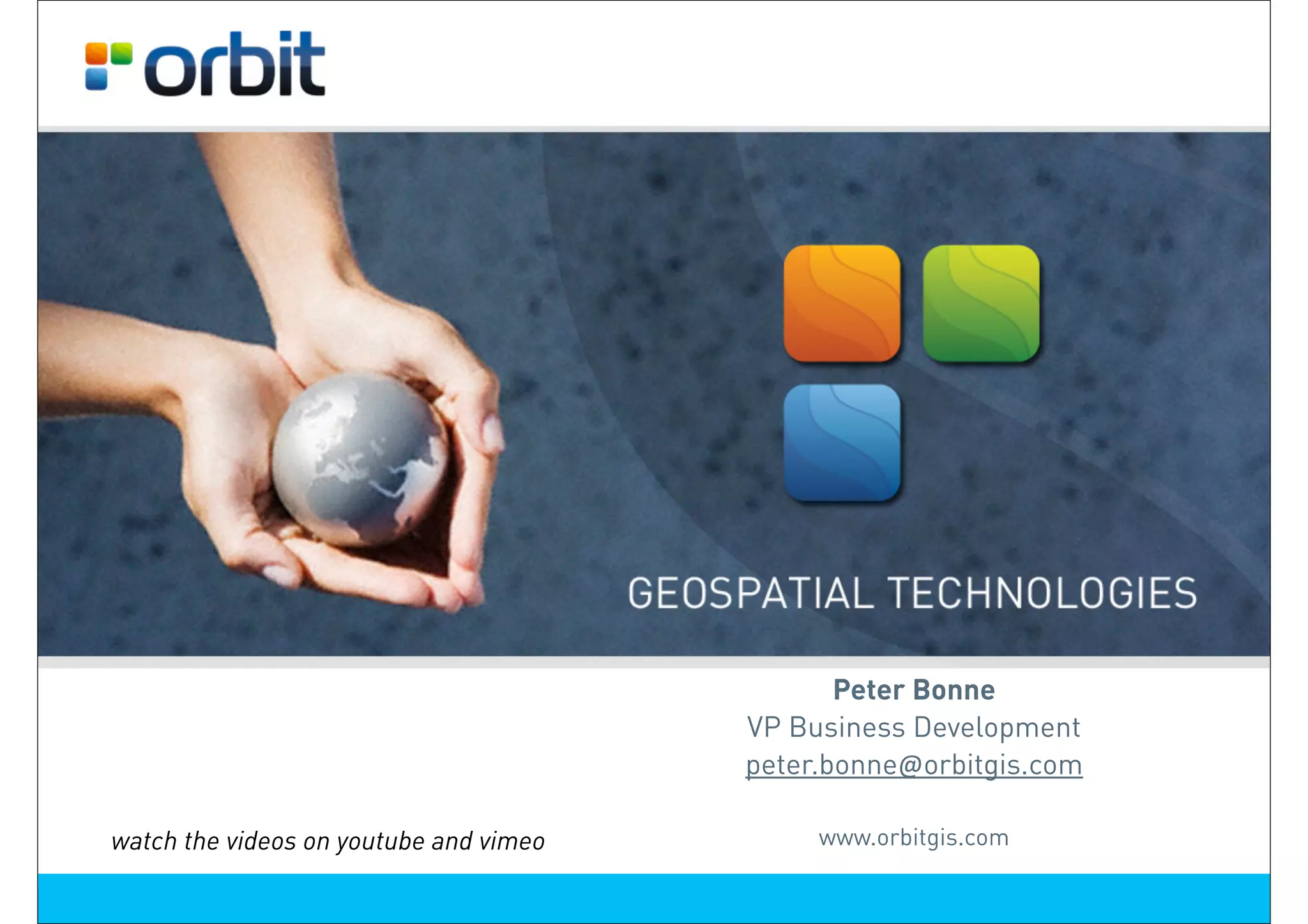 GeoSpatial Technologies




                                               Peter Bonne
                                        VP Business Development
                                        peter.bonne@orbitgis.com

watch the videos on youtube and vimeo        www.orbitgis.com
 