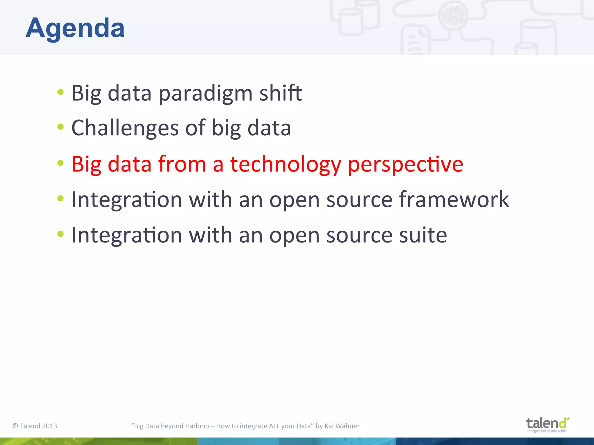 ©  Talend  2013        “Big  Data  beyond  Hadoop  –  How  to  integrate  ALL  your  Data”  by  Kai  Wähner     • Big  data  paradigm  shiM     • Challenges  of  big  data   • Big  data  from  a  technology  perspecPve   • IntegraPon  with  an  open  source  framework   • IntegraPon  with  an  open  source  suite   Agenda 