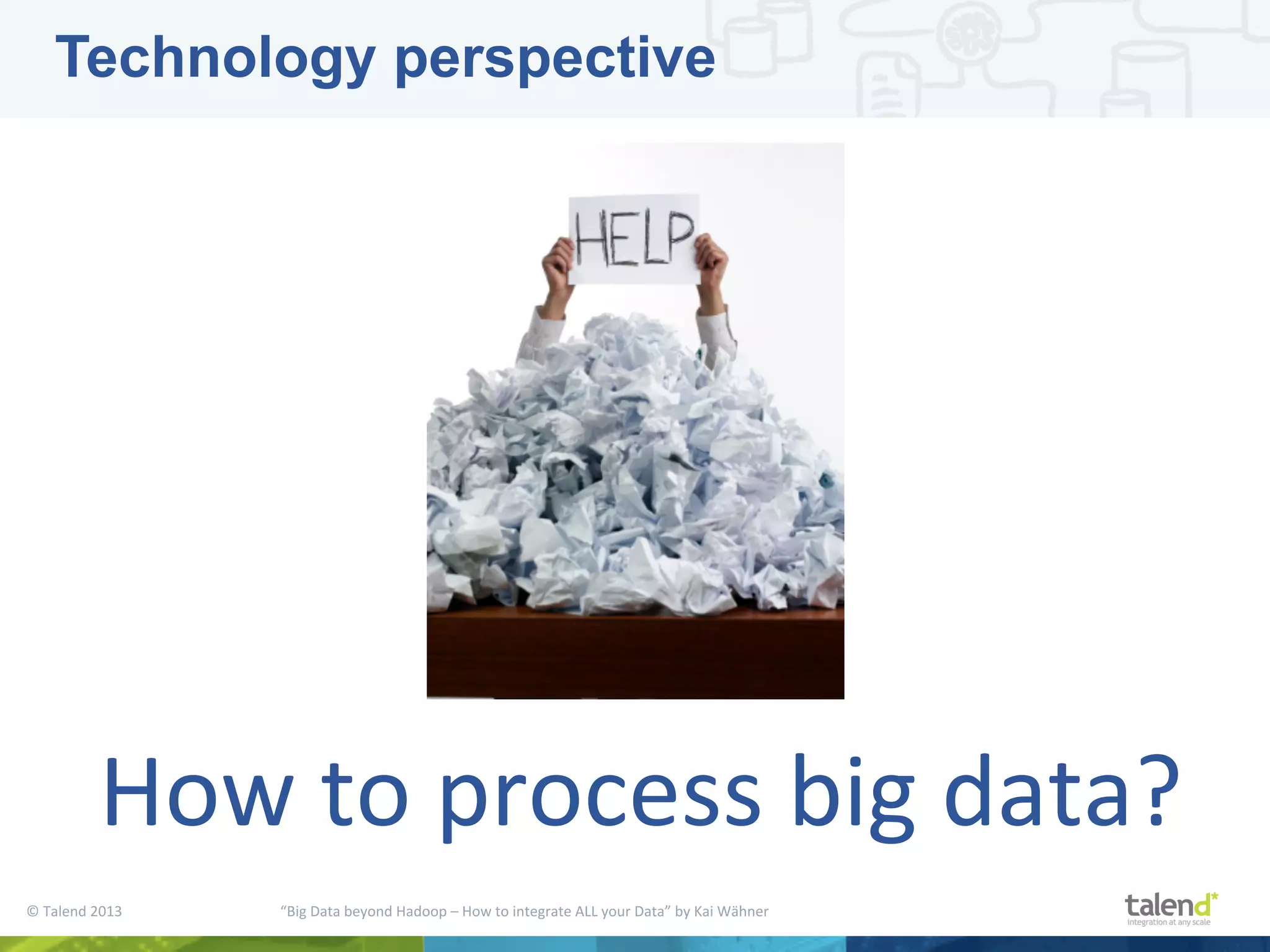 ©  Talend  2013        “Big  Data  beyond  Hadoop  –  How  to  integrate  ALL  your  Data”  by  Kai  Wähner     Technology perspective How  to  process  big  data?   