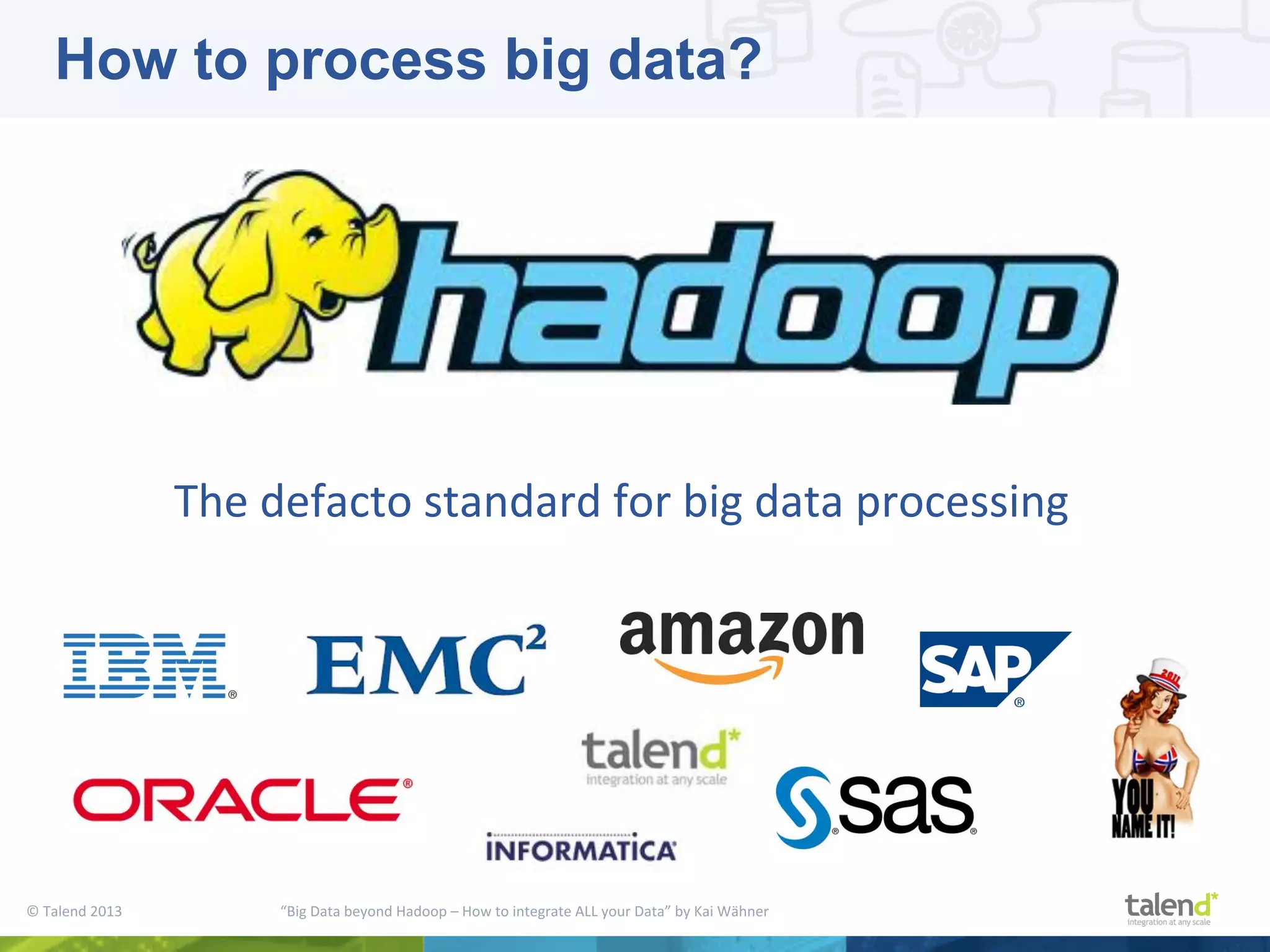 ©  Talend  2013        “Big  Data  beyond  Hadoop  –  How  to  integrate  ALL  your  Data”  by  Kai  Wähner     The  defacto  standard  for  big  data  processing   How to process big data? 