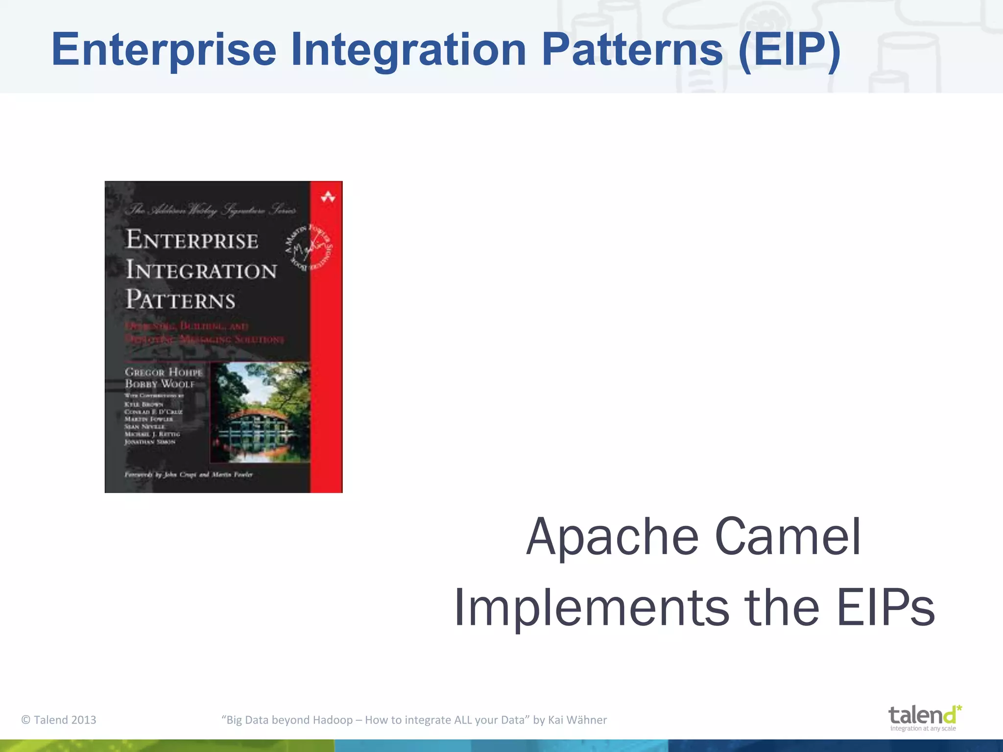 ©  Talend  2013        “Big  Data  beyond  Hadoop  –  How  to  integrate  ALL  your  Data”  by  Kai  Wähner     Enterprise Integration Patterns (EIP) Apache Camel Implements the EIPs 