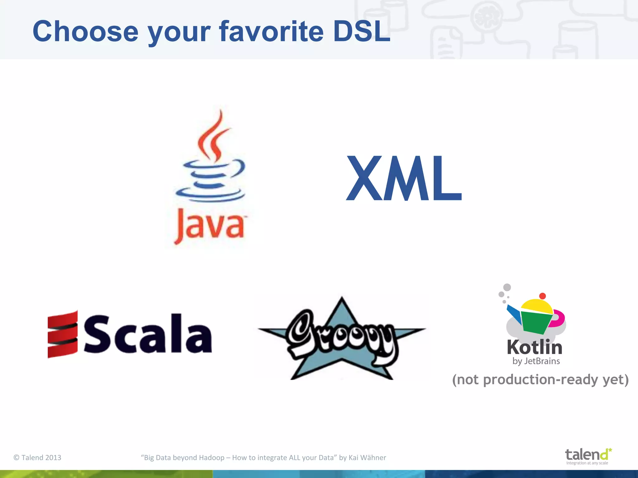 ©  Talend  2013        “Big  Data  beyond  Hadoop  –  How  to  integrate  ALL  your  Data”  by  Kai  Wähner     Choose your favorite DSL XML (not production-ready yet) 