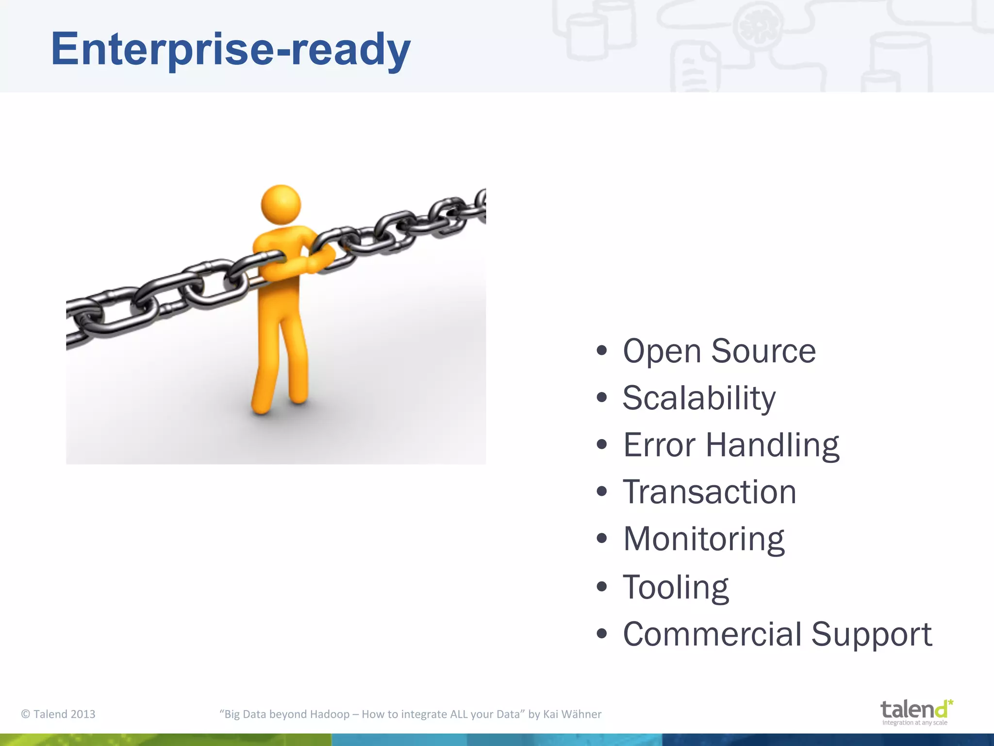 ©  Talend  2013        “Big  Data  beyond  Hadoop  –  How  to  integrate  ALL  your  Data”  by  Kai  Wähner     Enterprise-ready • Open Source • Scalability • Error Handling • Transaction • Monitoring • Tooling • Commercial Support   