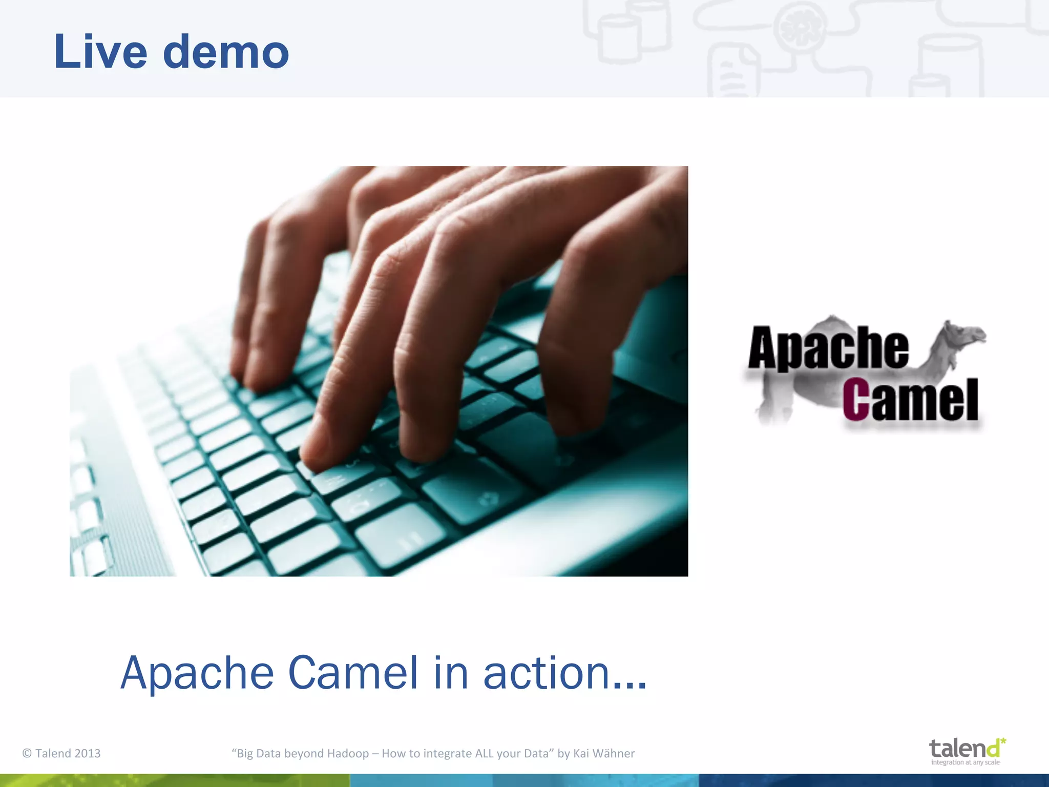 ©  Talend  2013        “Big  Data  beyond  Hadoop  –  How  to  integrate  ALL  your  Data”  by  Kai  Wähner     Live demo Apache Camel in action... 