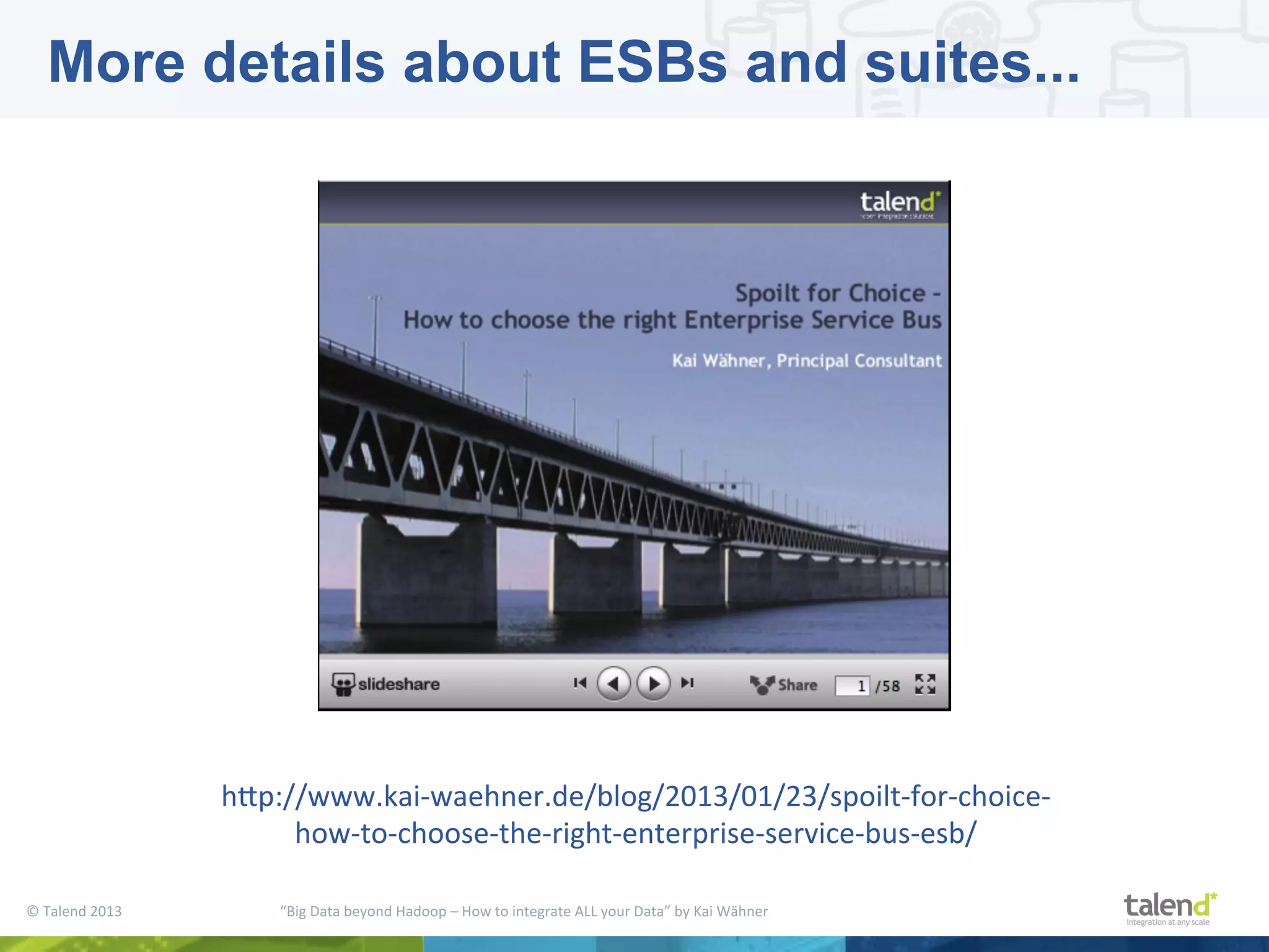 ©  Talend  2013        “Big  Data  beyond  Hadoop  –  How  to  integrate  ALL  your  Data”  by  Kai  Wähner     More details about ESBs and suites... hjp://www.kai-­‐waehner.de/blog/2013/01/23/spoilt-­‐for-­‐choice-­‐ how-­‐to-­‐choose-­‐the-­‐right-­‐enterprise-­‐service-­‐bus-­‐esb/   