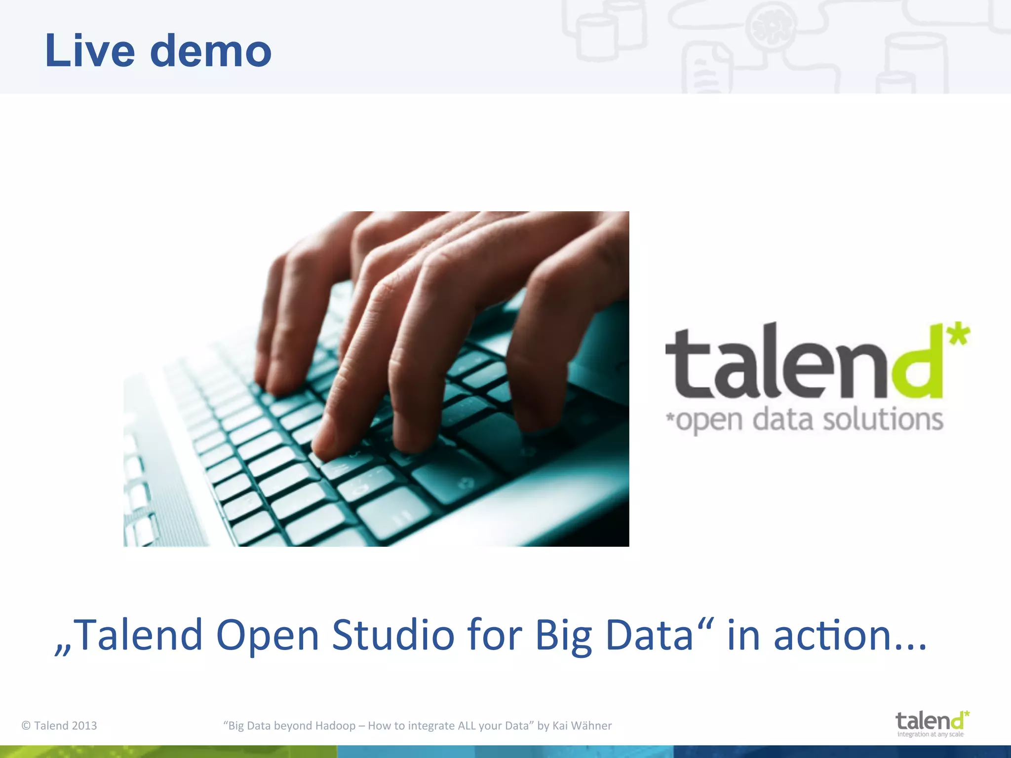 ©  Talend  2013        “Big  Data  beyond  Hadoop  –  How  to  integrate  ALL  your  Data”  by  Kai  Wähner     „Talend  Open  Studio  for  Big  Data“  in  acPon...   Live demo 