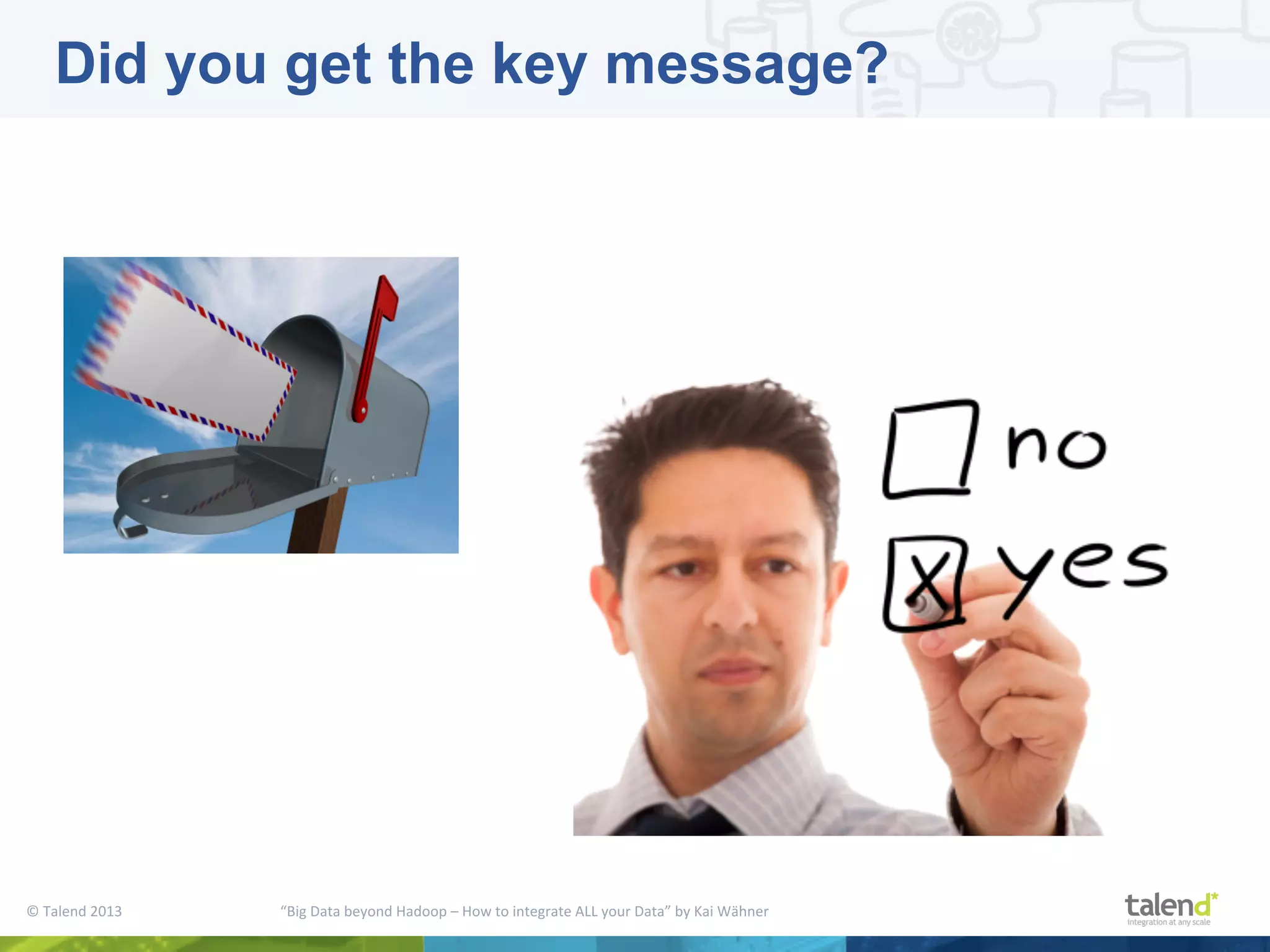 ©  Talend  2013        “Big  Data  beyond  Hadoop  –  How  to  integrate  ALL  your  Data”  by  Kai  Wähner     Did you get the key message? 