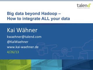 Big data beyond Hadoop –
How to integrate ALL your data
Kai	
  Wähner	
  
kwaehner@talend.com	
  
@KaiWaehner	
  
www.kai-­‐waehner.de	
  
4/26/13	
  
 