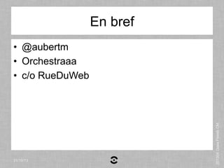 En bref

31/10/13

201304 Oaaa Feweb CM

•  @aubertm
•  Orchestraaa
•  c/o RueDuWeb

 