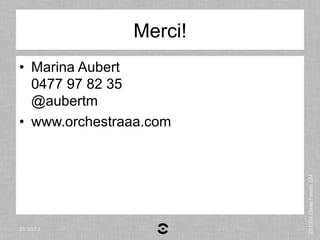 Merci!

31/10/13

201304 Oaaa Feweb CM

•  Marina Aubert
0477 97 82 35
@aubertm
•  www.orchestraaa.com

 
