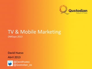 TV & Mobile Marketing
OMExpo 2013
David Hueso
Abril 2013
@Davidhueso
@Qustodian_es
 