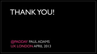 THANKYOU!
@PADDAY PAUL ADAMS
UX LONDON APRIL 2013
 