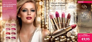 NOVO
                                      O que diz o especialista:
                                                                                                                               Use os diamantes
                                      OS CUIDADOS
                                      DO ROSTO                                                                                 nos seus lábios                                        O 1º batom
                                                                                                                                                                                   Oriﬂame com pó de
                                                                                                                               Infundidos com pó de diamante genuíno
                                      INCLUEM OS SEUS                                                                          e mel de Acácia italiana, estes batons
                                                                                                                                                                                   diamante genuíno

                                      LÁBIOS!                                                                                  são puro luxo para os seus lábios.
                                      Os lábios são muitas vezes esquecidos
                                      no que diz respeito aos cuidados do rosto.
                                      Para os manter suaves e hidratados, deve




                                                                                                                                                  ise
                                      aplicar um bálsamo sempre que necessário,




                                                                                                                                                   right Cer
                                                                                                                                      tal




                                                                                                                                                                                              aux
                                                                                                                                  t Pe




                                                                                                                                                                  26289 Red Pink
                                      ou utilizar um batom com ingredientes




                                                                                                                                                                                             Borde
                                                                                                                                         s




                                                                                                                                                     26290 B
                                                                                                                                     rdu
                                      que cuidem deles (como o mel de acácia




                                                                                                                                          ta




                                                                                                                                                                                          rkling
                                                                                                                                       8S   8
                                      italiana nos Batons Canary Diamond




                                                                                                                                            262




                                                                                                                                                                                          2 Spa
                                                                                                                                                                                                                                  O RARO DIAMANTE
                                      Giordani Gold).




                                                                                                                                                                                      2629
                                                                                                                                                                                                                                        CANÁRIO
                                                                                                                                                                                                                       Conhecido pela sua beleza ímpar, este diamante
                                                                                                                                                                                                                         canário é um dos diamantes mais raros no
                                                                                                                                                                                                                        mundo, o que o torna extremamente precioso.
                                                                                                                                                                                                                         Com o seu brilho amarelo único, é a pedra
                                                                                                                                                                                                                             preciosa mais cobiçada do mundo.
Ruby, Máscara de Pestanas Volume Delight Giordani Gold 22743 Black, Eyeliner Giordani
A Modelo está a usar: Batons Canary Diamond Giordani Gold 26291 Shimmering

Gold 21720 Shiny Black, Pérolas Bronzing Giordani Gold 23763 Natural Peach.




                                                                                                                                                                                                                       Giordani Gold
                                                                                                                                                                                                                       Canary Diamond Lipstick
                                                                                                                                                                                                                       Batons Canary Diamond
                                                                                        26287             26288                                                                                                        Giordani Gold
                                                                                        Champagne Nude    Stardust Petal
                                                                                                                                                                                                                       Estes batons, com pó de diamante genuíno,
                                                                                                                                                                                                                       combinam um brilho inacreditável e um
                                                                                                                                                                                                                       cuidado intensivo. Uma fusão de dez ativos
                                                                                                                                                                                                                 uby   hidratantes que hidratam e suavizam os
                                                                                                                                                                                                              gR
                                                                                                                                                                                                         merin         lábios, ao mesmo tempo que o mel de
                                                                                                                                                                                                     him
                                                                                                                                                                                                  1S                   Acácia italiana ajuda a proteger contra
                                                                                        26289             26290                                                                             29
                                                                                                                                                                                        26
                                                                                        Red Pink          Bright Cerise                                                                                                os sinais de envelhecimento. 4 g.
                                                                                                                                                                                                                                                       €15,00

                                                                                        26291             26292
                                                                                                                                                                                                                       Exclusivo PREÇO
                                                                                        Shimmering Ruby   Sparkling Bordeaux
                                                                                                                                                                                                                       DE LANÇAMENTO
                                                                                                                                                                                                                       apenas


       22
                                                                                        26293
                                                                                        Sequin Plum
                                                                                                          26294
                                                                                                          Precious Mauve                                                                                                          €9,95
 