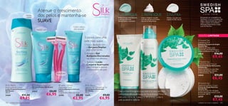 Atenue o crescimento
                             Suaviza
                             e hidrata
                                                 dos pelos e mantenha-se                                                                              1. PURIFIQUE
                                                                                                                                                      Esfolie e limpe profundamente
                                                                                                                                                                                      2. REFRESQUE
                                                                                                                                                                                      Limpe e revigore a sua pele
                                                                                                                                                                                                                    3. NUTRA
                                                                                                                                                                                                                    Hidrate a sua pele com
                                                                                                                                                                                                                                                            A sua casa – O seu Spa

                                                                                                                                                                                                                                                        Enriquecida com os benefícios de

                                                 SUAVE                                                                                                a pele para uma ação
                                                                                                                                                      desintoxicante e suavizante.
                                                                                                                                                                                      com esta espuma, que contém
                                                                                                                                                                                      óleo de hortelã-pimenta.
                                                                                                                                                                                                                    as gotas de óleo natural.           Hydracare+ e com o Complexo Sea
                                                                                                                                                                                                                                                        Algae, a Gama Swedish Spa confere
                                                                                                                                                                                                                                                        à pele o máximo de suavidade e
                                                                                                                                                                                                                                                        hidratação. Experimente o toque
                                                                                                                                                                                                                                                        suave da Natureza.
                                                                                                  Esfolia e reduz os
                                              Depilação suave                                     pelos encravados
         

                                                                                     
                                                                                                                                                                                                                                                     EDIÇÃO LIMITADA
                                                                                                                   3 passos para uma                  

                                                                                                                   pele mais suave…                                                   
                                                                                                                                                                                                                                                     Swedish Spa
                                                                                                                                                                                                                                                    Exfoliating Mud
                                                                            
                                                                                                                   1. Faça a depilação com                                                                                                          Esfoliante Corporal de Argila
                                                                                                                                                                                                                                                    Swedish Spa
                                                                                                                      o Gel para Depilar,                                                                                                           Esfoliante que limpa a pele,
                                                                                                                      para evitar cortes.                                                                                                           enriquecido com Argila Branca e
                                                                                                                                                                                                                                                    Extrato de Bétula-branca. 150 ml.
                                                                                                                   2. Aplique o Gel                                                                                                                 24542                    €16,00
                                                                                                                      Antipelos Encravados
                                                                                                                      nas áreas mais afetadas.
                                                                                                                                                                                                                                                                          €9,45
                                                                                                                   3. Aplique a Loção                                                                                                                Swedish Spa
                                                                                                                      Corporal Suavizante                                                                                                           Cooling Shower Mousse
                                                                                                                                                                                                                                                    Espuma de Banho Refrescante
                                                                                                                      para hidratar e atenuar                                                                                                      Swedish Spa
                                                                                                                      o crescimento do pelo.                                                                                                        Espuma de banho rica com Óleo
                                                                                                                                                                                                                                                    de Hortelã-pimenta e Extrato
                                                                                                                                                                                                                                                    de Bétula-branca. 150 ml.
                                                                        Pacote de duas!
                                                                                                                                                                                                                                                    24543                     €11,00
                                                                                                                                                                                                                                                                          €6,45
                                                                                                                                                                                                                                                     Swedish Spa
 Silk Beauty                             Silk Beauty Shave Gel            Ladies´ Delicate                            Silk Beauty                                                                                                               Replenishing Body Cream
Soothing Body Lotion                     Gel para Depilar Silk Beauty      Disposable Razor                            Ingrown Hair Eliminating Gel                                                                                                 Creme de Corpo Nutritivo
Loção Corporal Suavizante                150 ml.                           Lâmina Depilatória Delicate                 Gel Antipelos Encravados                                                                                                     Swedish Spa
Silk Beauty                              22932                  €8,00      Ladies                                      Silk Beauty                    Descontraia e revigore a sua pele e os seus sentidos                                          Creme de corpo rico com gotas
                                                                                                                                                                                                                                                    de óleo natural que suaviza e cuida
                                                            €6,95
200 ml.                                                                    Conjunto de 2. 12,8 x 4,5 x 2 cm.           75 ml.
21665                  €11,00                                              23783                      €5,00            22691                 €9,00    com a experiência de sauna da Escandinávia. Mime-se                                           da sua pele. 200 ml.
                                                                                                                                                                                                                                                                             €13,00
                    €9,95                                                                        €2,95                                   €6,95        com esta rotina de 3 passos e dê as boas-vindas à                                             23737
                                                                                                                                                      pele saudável e radiante.                                                                                            €7,45
102   cuidados do corpo e capilares                                                                                                                                                                                                                 cuidados do corpo e capilares 103
 