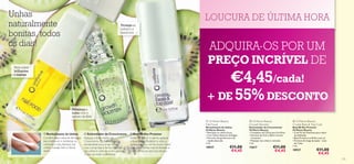 Unhas                                                                                                                                 LOUCURA DE ÚLTIMA HORA
naturalmente                                                                          Protege as
                                                                                      unhas e a
bonitas, todos                                                                        manicura


os dias!                                                                                                                                ADQUIRA-OS POR UM
      Para unhas
                   
                                                                                                           
                                                                                                                                        PREÇO INCRÍVEL DE
                                                                                                                                          €4,45/cada!
      brilhantes                                         
      e suaves




                                                                                                                                      + DE 55% DESCONTO
                                              Fortaleça e
                                              nutra com o
                                              extrato de Kiwi
                                                                                                                                       Oriﬂame Beauty                 Oriﬂame Beauty                       Oriﬂame Beauty
                                                                                                                                      Nail Food                       Growth Booster                        Crystal Base & Top Coat
                                                                                                                                      Revitalizante de Unhas          Estimulador de Crescimento            Base/Brilho Protetor
                                                                                                                                      Oriﬂame Beauty                  Oriﬂame Beauty                        Oriﬂame Beauty
                        Revitalizante                                                                                                • Revitaliza as unhas fracas    • Complexo de Cálcio para fortiﬁcar   • Com Pó de Diamante para maior
                                          de Unhas         Estimulador de Crescimento         Base/Brilho     Protetor              • Com Óleos Naturais de Bagas   • Extratos de Kiwi e Elemi nutrem       durabilidade
                       Contém óleos naturais de bagas    Aplique o Estimulador de             Antes de aplicar o verniz, aplique      • Fórmula não gordurosa e de      e amaciam                           • Base Protetora e Brilho num só
                       para restaurar e revitalizar as   Crescimento Oriﬂame Beauty           a Base/Brilho Protetor e volte a          rápida absorção               • Massajar nas unhas e cutículas      • Fórmula de longa duração – mais
                       unhas sem vida. Aplique nas                                                                                    7 ml.                           7 ml.                                   de 7 dias
                                                         diariamente para umas unhas          aplicá-la após o verniz. Assim, ﬁcará
                       unhas, massaje bem e deixe        mais compridas e fortes. Massaje     com umas unhas mais brilhantes e        18937                 €11,00    13617                  €11,00         7 ml.

                       secar.                            nas unhas e cutículas e, em apenas   o seu verniz durará mais tempo.                                €4,45                            €4,45         18927                  €11,00
                                                         3 dias, vai notar a diferença.                                                                                                                                             €4,45
134                                                                                                                                                                                                                                             135
 