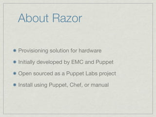About Razor

Provisioning solution for hardware

Initially developed by EMC and Puppet

Open sourced as a Puppet Labs proj...