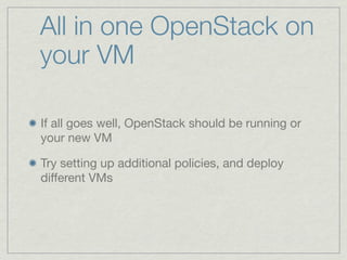 All in one OpenStack on
your VM

If all goes well, OpenStack should be running or
your new VM

Try setting up additional p...