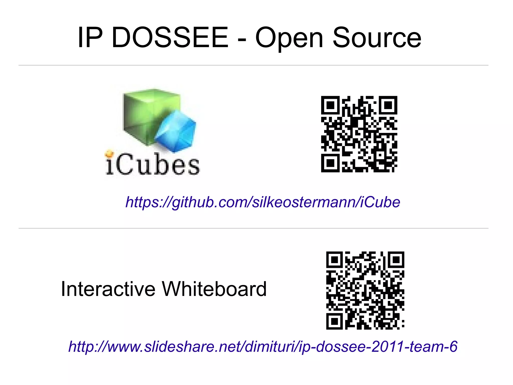 https://github.com/silkeostermann/iCube
IP DOSSEE - Open Source
http://www.slideshare.net/dimituri/ip-dossee-2011-team-6
Interactive Whiteboard
 