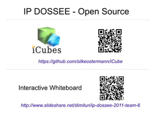 https://github.com/silkeostermann/iCube
IP DOSSEE - Open Source
http://www.slideshare.net/dimituri/ip-dossee-2011-team-6
Interactive Whiteboard
 