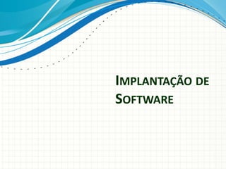IMPLANTAÇÃO DE
SOFTWARE
 