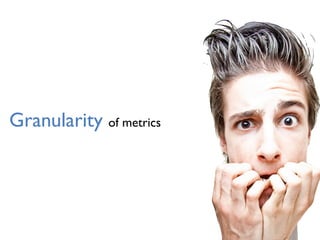 Granularity of metrics
 