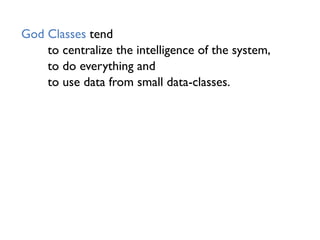 God Classes tend
to centralize the intelligence of the system,
to do everything and
to use data from small data-classes.
 