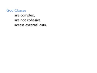 God Classes
are complex,
are not cohesive,
access external data.
 