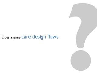 ?Does anyone care design ﬂaws
 