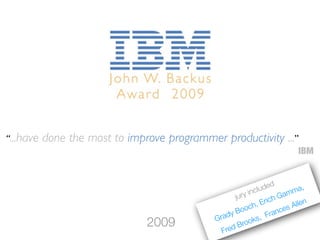 “...have done the most to improve programmer productivity ...”
IBM
jury included
Grady Booch, Erich Gamma,
Fred Brooks, Frances Allen
2009
 