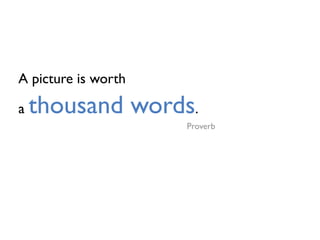A picture is worth
a thousand words.
Proverb
 