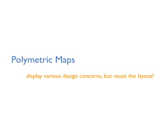 Polymetric Maps
display various design concerns, but reuse the layout!
 