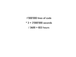 1’000’000 lines of code
* 3 = 3’000’000 seconds
/ 3600 = 833 hours
 