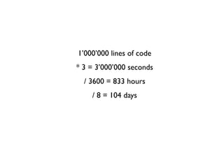 1’000’000 lines of code
* 3 = 3’000’000 seconds
/ 3600 = 833 hours
/ 8 = 104 days
 