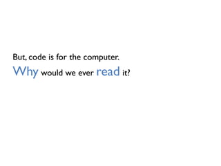 But, code is for the computer.
Why would we ever read it?
 