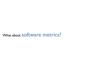 What about software metrics?
 