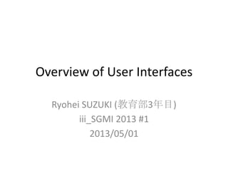 Overview of User Interfaces
Ryohei SUZUKI (教育部3年目)
iii_SGMI 2013 #1
2013/05/01
 