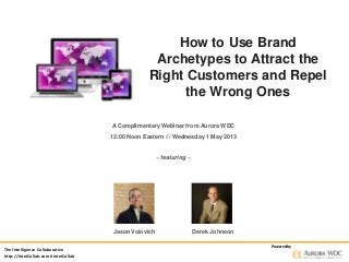 How to Use Brand
Archetypes to Attract the
Right Customers and Repel
the Wrong Ones
A Complimentary Webinar from Aurora WDC
12:00 Noon Eastern /// Wednesday 1 May 2013
~ featuring ~
Jason Voiovich Derek Johnson
The Intelligence Collaborative
http://IntelCollab.com #IntelCollab
Poweredby
 