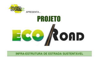 PROJETO
APRESENTA...
INFRA-ESTRUTURA DE ESTRADA SUSTENTÁVEL
 