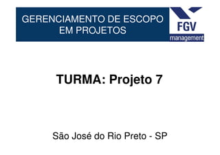 GERENCIAMENTO DE ESCOPO
EM PROJETOS
TURMA: Projeto 7TURMA: Projeto 7
São José do Rio Preto - SP
 