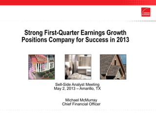 Strong First-Quarter Earnings Growth
Positions Company for Success in 2013
Sell-Side Analyst Meeting
May 2, 2013 – Amarillo, TX
Michael McMurray
Chief Financial Officer
 